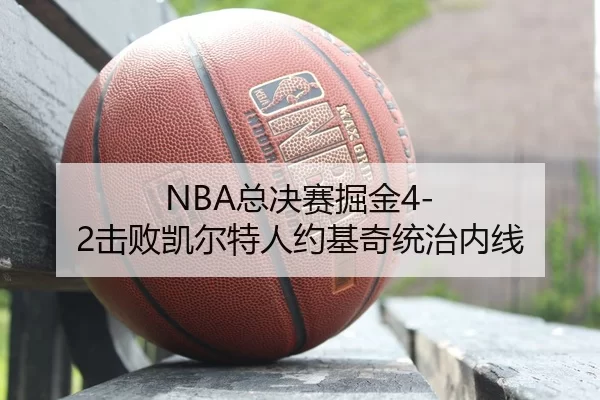 NBA总决赛掘金4-2击败凯尔特人约基奇统治内线