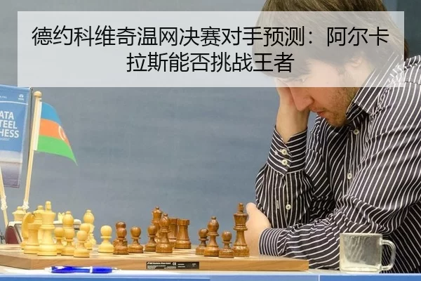 de-yue-ke-wei-qi-wen-wang-jue-sai-dui-shou-yu-ce-a-er-ka-la-si-neng-fou-tiao-zhan-wang-zhe-2-773.jpg