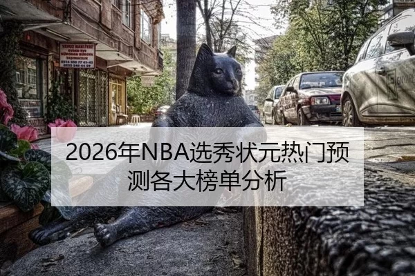 2026年NBA选秀状元热门预测各大榜单分析