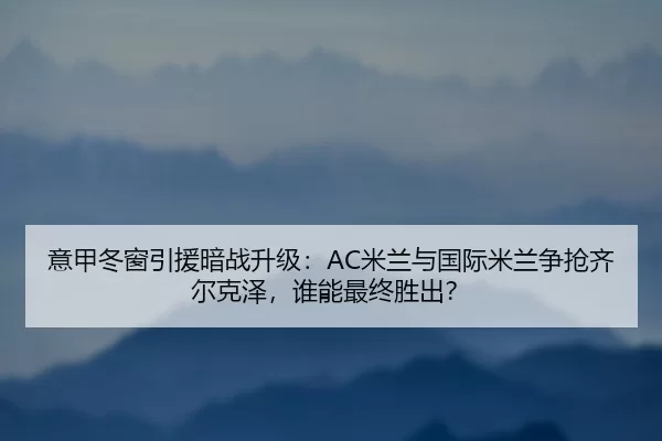 yi-jia-dong-chuang-yin-yuan-an-zhan-sheng-ji-mi-lan-yu-guo-ji-mi-lan-zheng-qiang-qi-er-ke-ze-shui-neng-zui-zhong-sheng-2-993.jpg