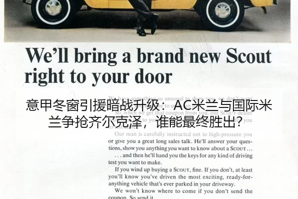 意甲冬窗引援暗战升级：AC米兰与国际米兰争抢齐尔克泽，谁能最终胜出？